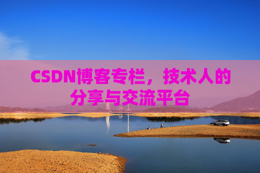 CSDN博客专栏，技术人的分享与交流平台